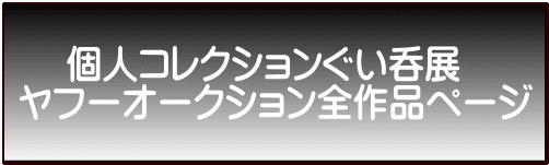 　 個人コレクションぐい呑展 ヤフーオークション全作品ページ