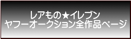 　　　レアもの★イレブン ヤフーオークション全作品ページ