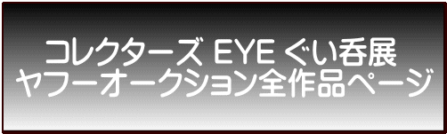 　コレクターズ EYE ぐい呑展 ヤフーオークション全作品ページ 